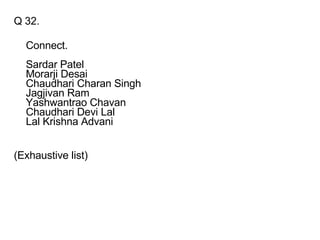 Q 32. Connect. Sardar Patel Morarji Desai Chaudhari Charan Singh Jagjivan Ram Yashwantrao Chavan Chaudhari Devi Lal Lal Krishna Advani (Exhaustive list) 