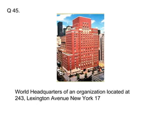 Q 45. World Headquarters of an organization located at 243, Lexington Avenue New York 17  