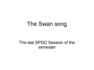 The Swan song The last SPQC Session of the semester 