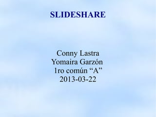 SLIDESHARE



  Conny Lastra
Yomaira Garzón
 1ro común “A”
   2013-03-22
 