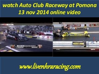 watch Auto Club Raceway at Pomona 
13 nov 2014 online video 
www.livenhraracing.com 
