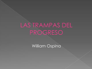 LAS TRAMPAS DEL
   PROGRESO

   William Ospina
 