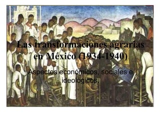 Las transformaciones agrarias
en México (1934-1940)
Aspectos económicos, sociales e
ideológicos.
 