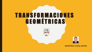 TRANSFORMACIONES
GEOMÉTRICAS
DEMETRIO CCESA RAYME
 