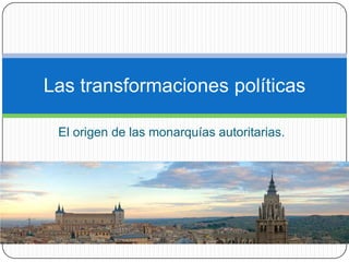 Las transformaciones políticas

 El origen de las monarquías autoritarias.
 