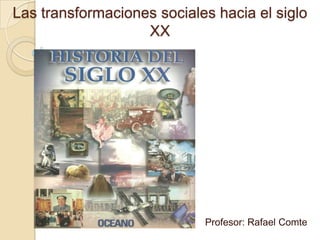 Las transformaciones sociales hacia el siglo
                   XX




                            Profesor: Rafael Comte
 