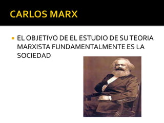    EL OBJETIVO DE EL ESTUDIO DE SU TEORIA
    MARXISTA FUNDAMENTALMENTE ES LA
    SOCIEDAD
 
