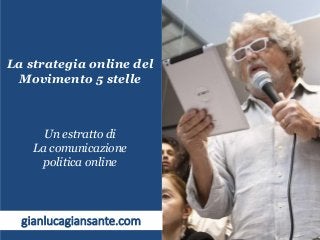 La strategia online del
Movimento 5 stelle
Un estratto di
La comunicazione
politica online
gianlucagiansante.com
 