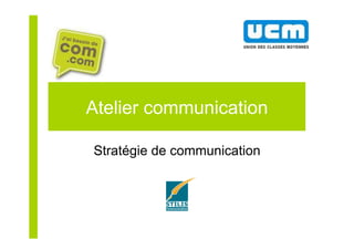 Atelier communication
Stratégie de communication
 
