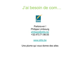 J’ai besoin de com…
Parlons-en !
Philippe Limbourg
philippe@stilis.be
+32.473.71.98.05
www.stilis.be
Une plume qui vous donne des ailes
 
