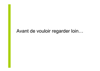 Avant de vouloir regarder loin…
 
