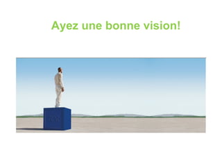 Ayez une bonne vision!
 