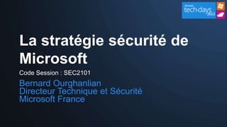 La stratégie sécurité de
Microsoft
Code Session : SEC2101
Bernard Ourghanlian
Directeur Technique et Sécurité
Microsoft France
 