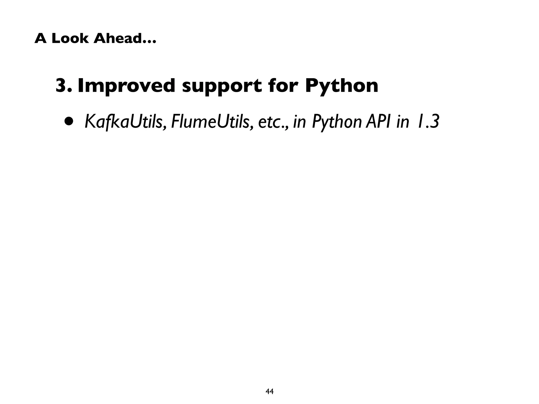 A Look Ahead… 
3. Improved support for Python 
• KafkaUtils, FlumeUtils, etc., in Python API in 1.3 
44 
 