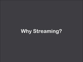 Why Streaming? 
 
