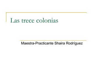 Las trece colonias Maestra-Practicante Shaira Rodríguez 