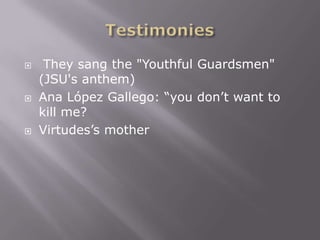     They sang the "Youthful Guardsmen"
    (JSU's anthem)
   Ana López Gallego: “you don’t want to
    kill me?
   Virtudes’s mother
 
