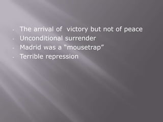 -   The arrival of victory but not of peace
-   Unconditional surrender
-   Madrid was a “mousetrap”
-   Terrible repression
 