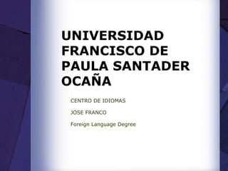 UNIVERSIDAD  FRANCISCO DE PAULA SANTADER OCAÑA  CENTRO DE IDIOMAS  JOSE FRANCO Foreign Language Degree  