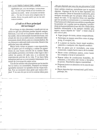 108 S TRES CARAS DEL AMOR
significaba que, una vez amigos, nunca aman-
tes... Yo sólo tengo interés en los hombres con
quienes se puede... tener una buena conversa-
ción ... Tal vez mi nueva zona erógena sea mi
mente. Ahora me gusta sentir que se me esti-
mula el cerebro.
¿Cuál es el foco principal
del noviazgo?
El noviazgo es algo placentero cuando provee un
clima en que dos personas puedan hacerse amigas.
Entonces, ir al cine en la primera salida no es muy
favorable. Ahí se está sentado durante dos horas, uno
al lado del otro en un salón oscuro, recibiendo entre-
tenimiento desde afuera, pero no comunicándose. Es
un clima poco adecuado para conocerse. Reserve las
películas para más adelante.
Mejor sería visitar un museo o una exposición,
dar un paseo por el zoológico, o mirar los apara-
dores en una buena sección de la ciudad. Estas
actividades permiten conversar y dan lugar a des-
cubrir los gustos de" cada uno, y a conocer las
experiencias previas de la vida. Y no hace falta
transpirar para ser un conversador interesante. Los
temas de conversación salen solos.
Una de las salidas más placenteras que he tenido
fue la visita a un cementerio. Pasamos un tiempo
agradable mirando los epitafios de las viejas tum-
bas. Fue un momento muy grato que nunca olvi-
daré. Y en caso de que no se te ocurran ideas para
¿De que depende que una cita sea placenteraTM09"
tener salidas creativas, permíteme que te sugiera
algunas. Algunas de las de la lista siguiente son
muy comunes. Otras te llamarán la atención, pero-
siempre recuerda que tus propias ideas serán lo
mejor de todo. Y las mejores ideas son aquellas
que los ayuden a comunicarse y a conocerse más.
Una buena actividad para una salida es aquella que
les permite ver y gustar nuevas alegnas y profun-
dizar en la personalidad el uno del otro. Estas ideas
también estimularán a las parejas casadas que,
espero, nunca dejarán de "salir" o tener citas el
uno con el otro.
• Jugar juegos de mesa, armar rompecabezas.
• Participar en juegos sencillos como el ping-
pong, el croquet, etc.
• Ir a pasear en lancha, hacer esquí acuático,
natación o cualquier otro deporte acuático.
• Dar un paseo por el vecindario, una zona
comercial, o algún barrio nuevo de la ciudad.
• Hacer cosas cotidianas juntos, como hacer
las compras o lavar el automóvil.
• Buscar niños de condiciones humildes, de
orfanatos, o los niños del vecino y llevarlos
de picnic. Enseñarles alguna manualidad.
• Prepararjuntos un almuerzo en la casa de uno
de los dos.
• Hacer deportes tipo recreacional: golf, bolos,
patinaje, etc.
 