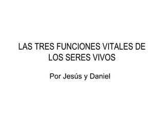 LAS TRES FUNCIONES VITALES DE
LOS SERES VIVOS
Por Jesús y Daniel
 