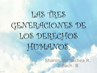 LAS TRES
GENERACIONES DE
LOS DERECHOS
HUMANOS.
Sharon Bernachea R.
1 Bach. B
 