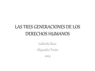LAS TRES GENERACIONES DE LOS
DERECHOS HUMANOS
Gabriela Ruiz
Alejandro Terán
1003
 