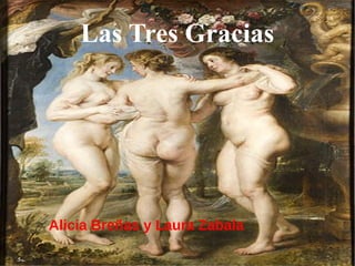 Las Tres Gracias
Alicia Breñas y Laura Zabala
 