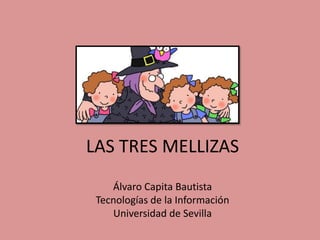 LAS TRES MELLIZAS
Álvaro Capita Bautista
Tecnologías de la Información
Universidad de Sevilla
 