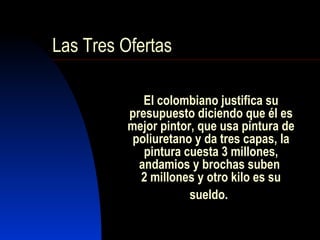 El colombiano justifica su presupuesto diciendo que él es mejor pintor, que usa pintura de poliuretano y da tres capas, la pintura cuesta 3 millones, andamios y brochas suben  2 millones y otro kilo es su sueldo.   Las Tres Ofertas 