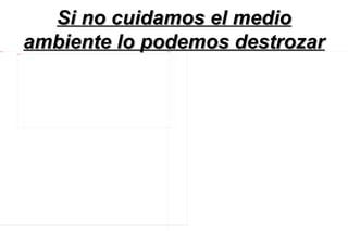 Si no cuidamos el medio
8 Imagen



           7
           6 Imagen
                      ambiente lo podemos destrozar
                                   9 Imagen
 