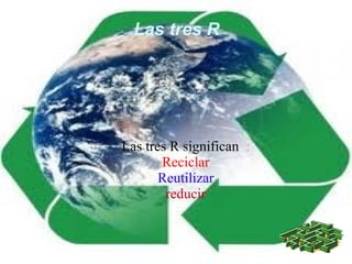 Las tres R




Las tres R significan :
       Reciclar
       Reutilizar
        reducir
 