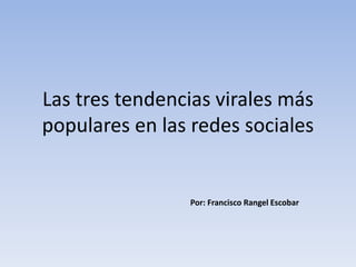 Las tres tendencias virales más 
populares en las redes sociales 
Por: Francisco Rangel Escobar 
 