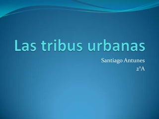 Las tribus urbanas  Santiago Antunes 2°A 