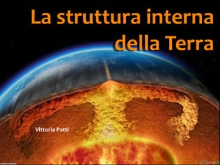 La struttura interna
della Terra

Vittoria Patti

 