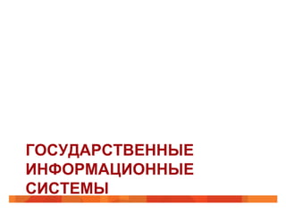 ГОСУДАРСТВЕННЫЕ
ИНФОРМАЦИОННЫЕ
СИСТЕМЫ
 
