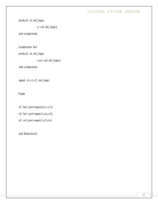 DIGITAL FILTER DESIGN
92
port(a,b: in std_logic;
y: out std_logic);
end component;
component ha1
port(a,b: in std_logic;
s,co: out std_logic);
end component;
signal s1,c1,c2: std_logic;
begin
a1: ha1 port map(a,b,s1,c1);
a2: ha1 port map(s1,ci,s,c2);
a3: or1 port map(c1,c2,co);
end Behavioral;
 