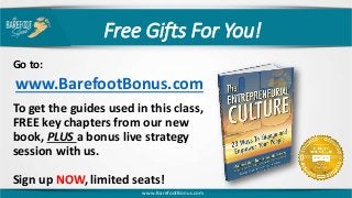 Free Gifts For You!
Go to:
www.BarefootBonus.com
To get the guides used in this class,
FREE key chapters from our new
book, PLUS a bonus live strategy
session with us.
Sign up NOW, limited seats!
www.BarefootBonus.com
 