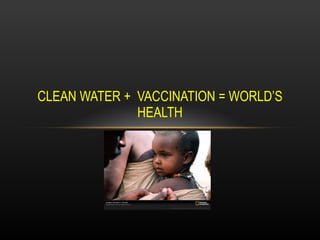 CLEAN WATER +  VACCINATION = WORLD’S HEALTH 