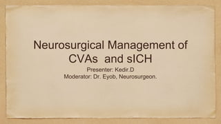 Neurosurgical Management of
CVAs and sICH
Presenter: Kedir.D
Moderator: Dr. Eyob, Neurosurgeon.
 