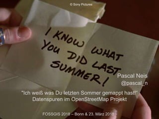 "Ich weiß was Du letzten Sommer gemappt hast!“
Datenspuren im OpenStreetMap Projekt
Pascal Neis
@pascal_n
FOSSGIS 2018 – Bonn & 23. März 2018
© Sony Pictures
 