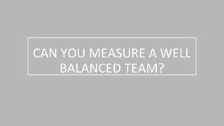 CAN YOU MEASURE A WELL
BALANCED TEAM?
 