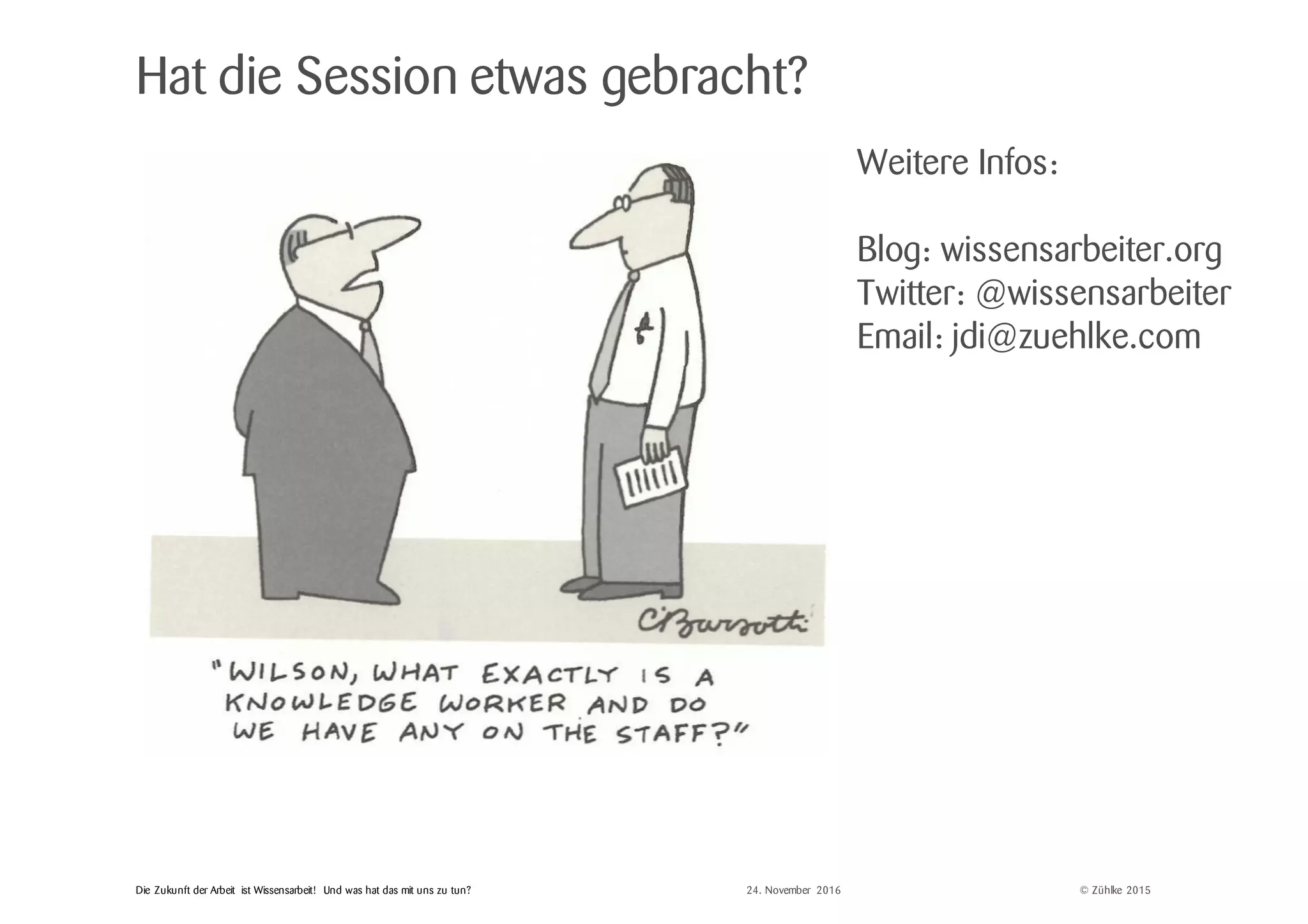 © Zühlke 2015Die Zukunft der Arbeit ist Wissensarbeit! Und was hat das mit uns zu tun?
Hat die Session etwas gebracht?
24. November 2016
Weitere Infos:
Blog: wissensarbeiter.org
Twitter: @wissensarbeiter
Email: jdi@zuehlke.com
 