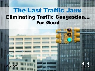 The Last Traffic Jam:
Eliminating Traffic Congestion…
For Good
 
