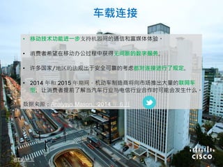 • 移动技术功能进一步支持机器间的通信和富媒体体验。
• 消费者希望在移动办公过程中获得无间断的数字服务。
• 许多国家/地区的法规出于安全可靠的考虑都对连接进行了规定。
• 年和 年期间，机动车制造商将向市场推出大量的联网车
型，让消费者提前了解当汽车行业与电信行业合作时可能会发生什么。
数据来源：Analysys Mason， 年 6 月
的未来
车载连接
 