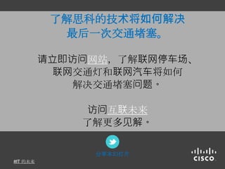了解思科的技术将如何解决
最后一次交通堵塞。
请立即访问网站，了解联网停车场、
联网交通灯和联网汽车将如何
解决交通堵塞问题。
访问互联未来
了解更多见解。
分享本幻灯片
的未来
 