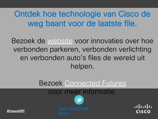 Ontdek hoe technologie van Cisco de
weg baant voor de laatste file.
Bezoek de website voor innovaties over hoe
verbonden parkeren, verbonden verlichting
en verbonden auto's files de wereld uit
helpen.
Bezoek Connected Futures
voor meer informatie.
Deze SlideShare
delen
 