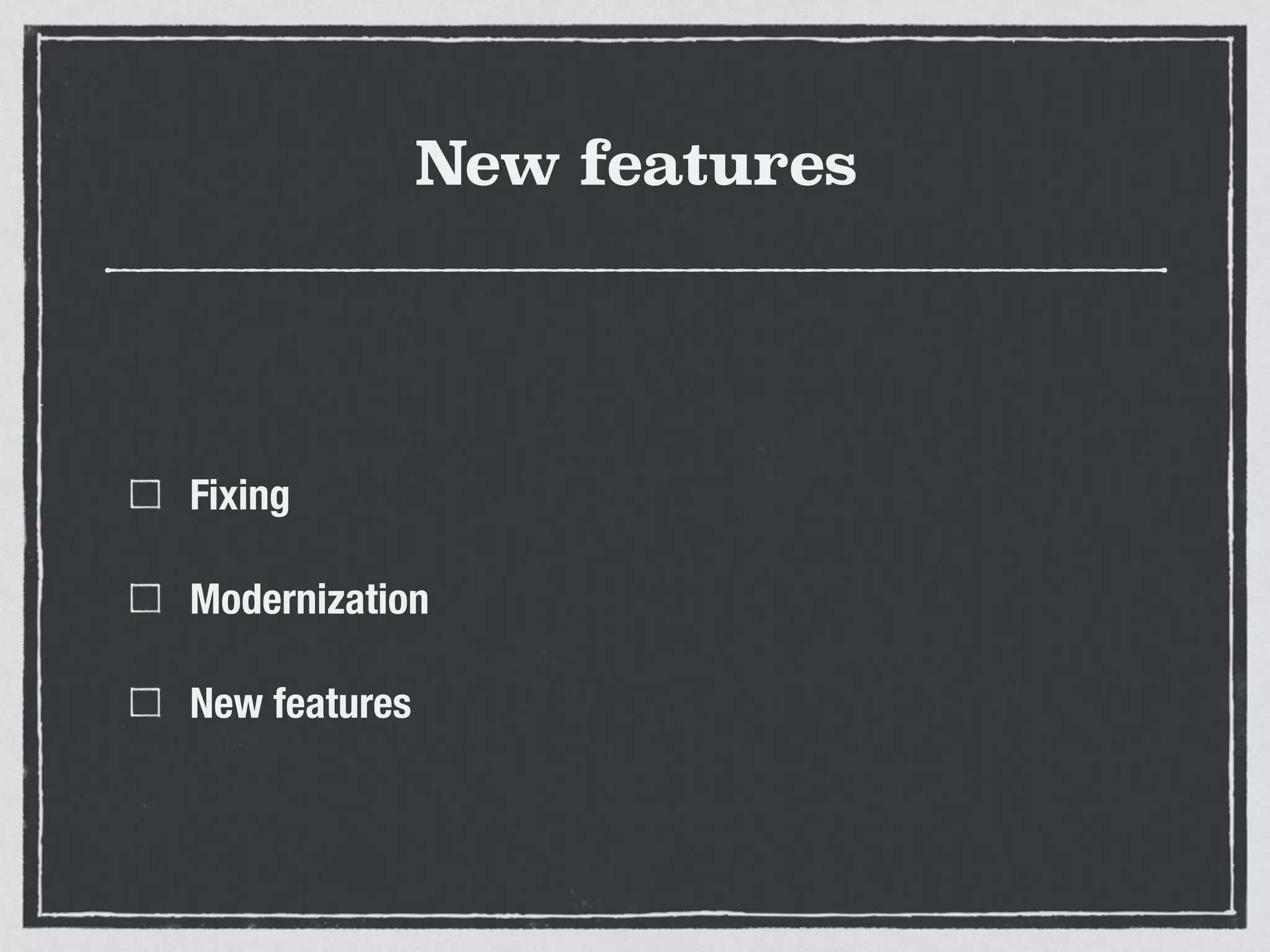 New features
Fixing
Modernization
New features
 