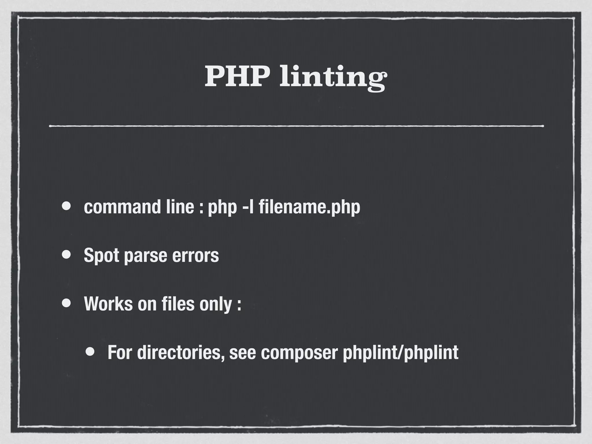 PHP linting
• command line : php -l ﬁlename.php
• Spot parse errors
• Works on ﬁles only :
• For directories, see composer phplint/phplint
 