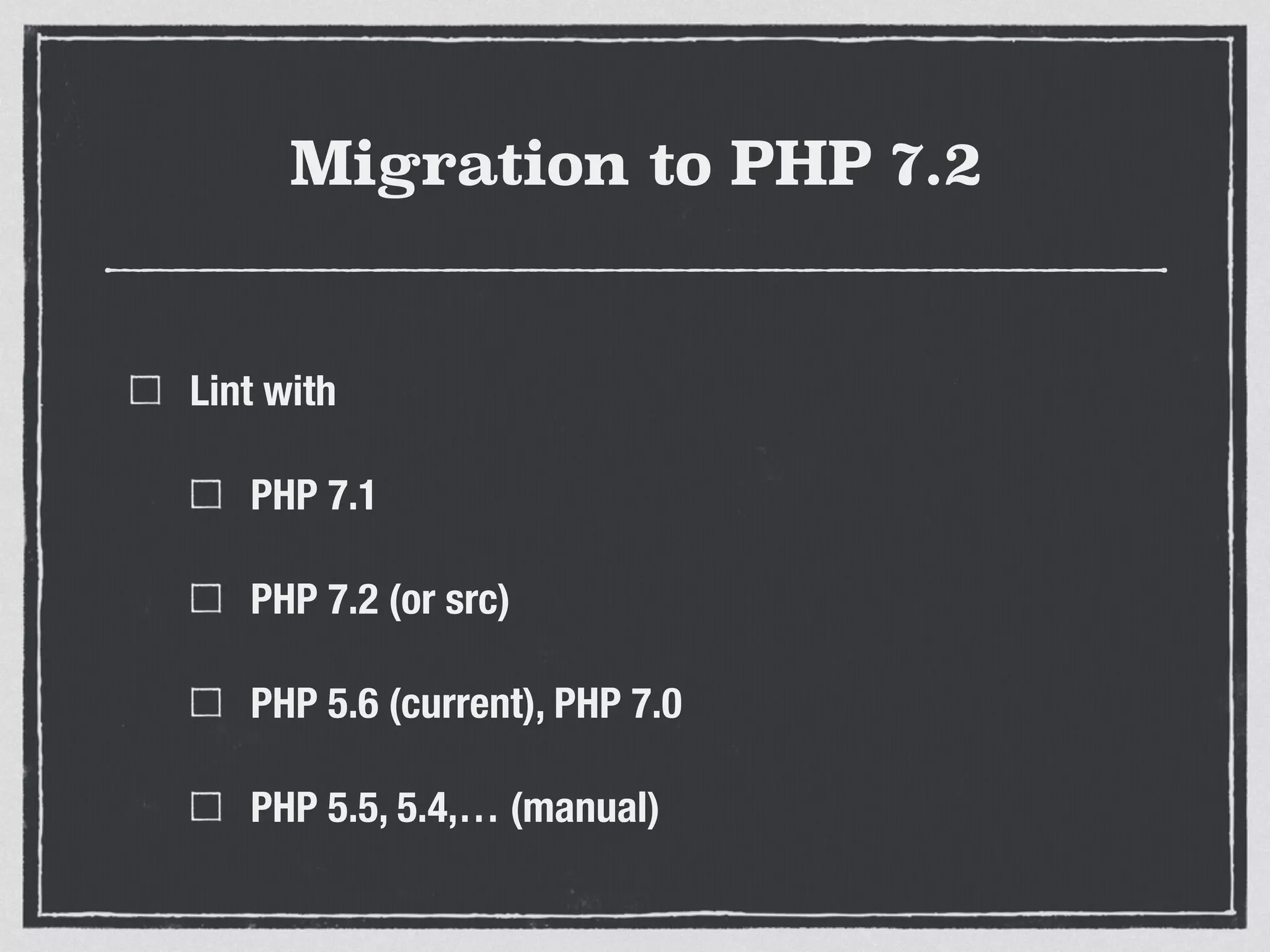 Migration to PHP 7.2
Lint with
PHP 7.1
PHP 7.2 (or src)
PHP 5.6 (current), PHP 7.0
PHP 5.5, 5.4,… (manual)
 